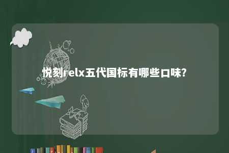 悦刻relx五代国标有哪些口味�？ 